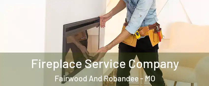 Fireplace Service Company Fairwood And Robandee - MO