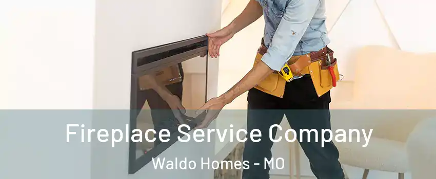 Fireplace Service Company Waldo Homes - MO