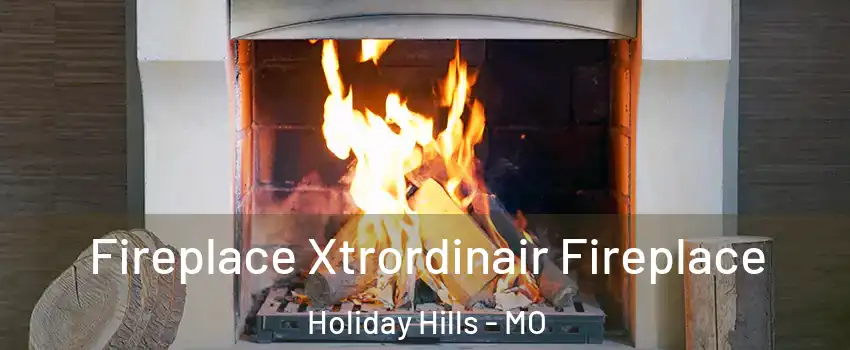 Fireplace Xtrordinair Fireplace Holiday Hills - MO