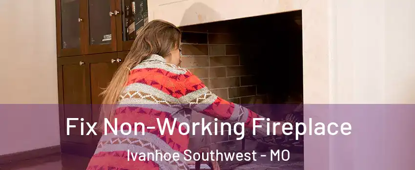 Fix Non-Working Fireplace Ivanhoe Southwest - MO