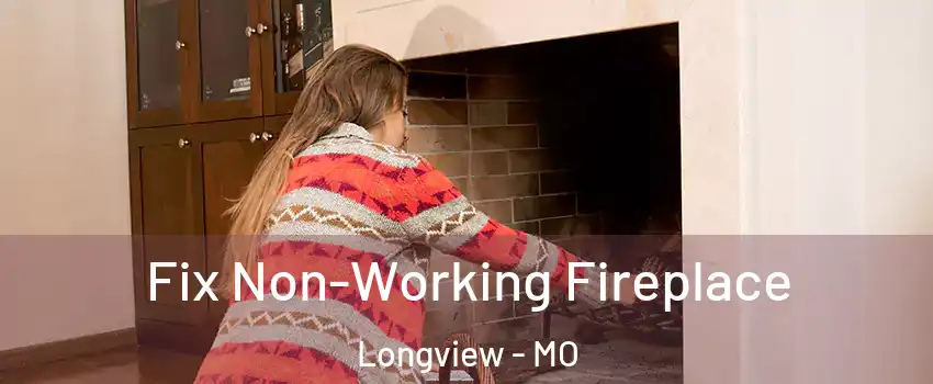 Fix Non-Working Fireplace Longview - MO