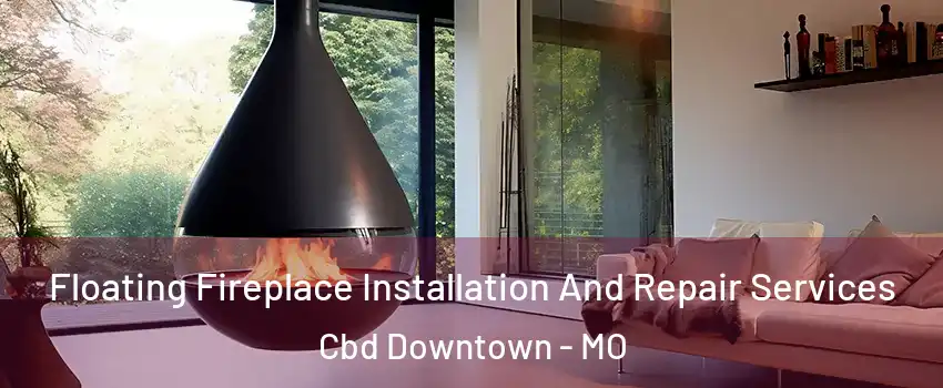 Floating Fireplace Installation And Repair Services Cbd Downtown - MO