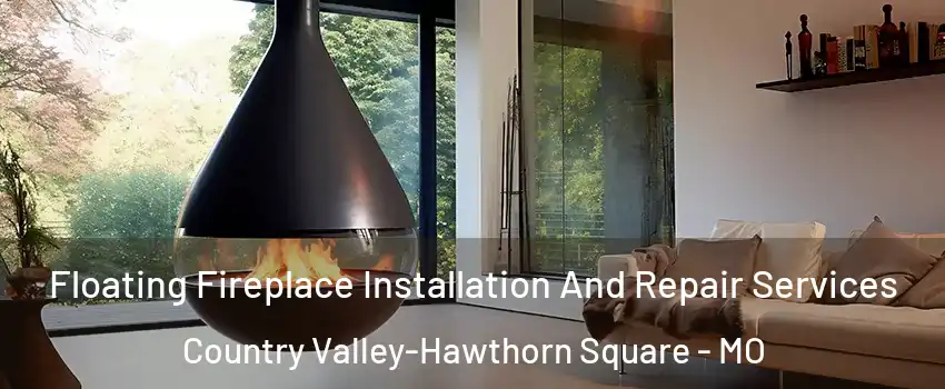 Floating Fireplace Installation And Repair Services Country Valley-Hawthorn Square - MO