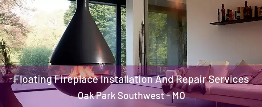 Floating Fireplace Installation And Repair Services Oak Park Southwest - MO