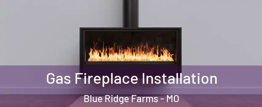 Gas Fireplace Installation Blue Ridge Farms - MO