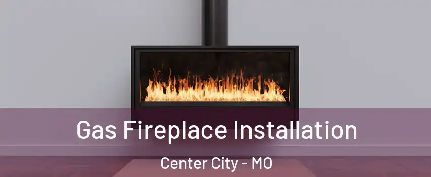 Gas Fireplace Installation Center City - MO