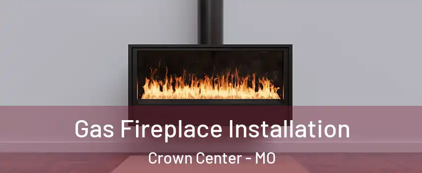 Gas Fireplace Installation Crown Center - MO