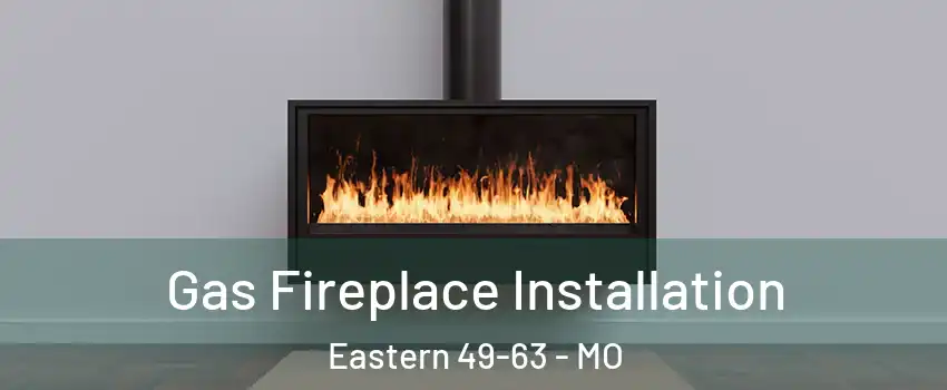 Gas Fireplace Installation Eastern 49-63 - MO