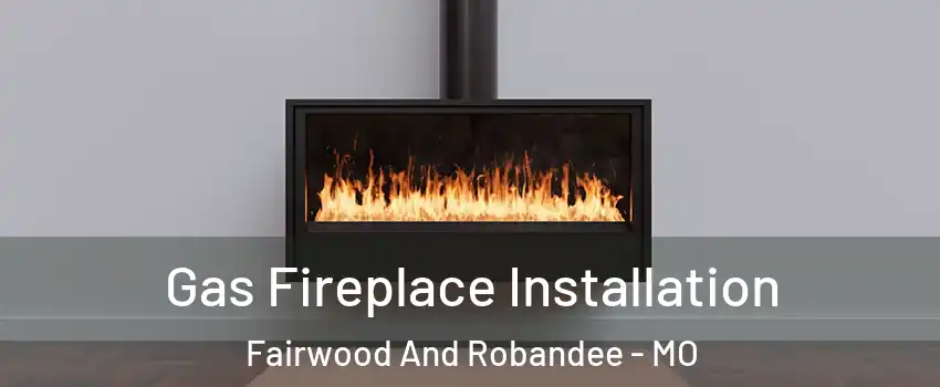 Gas Fireplace Installation Fairwood And Robandee - MO