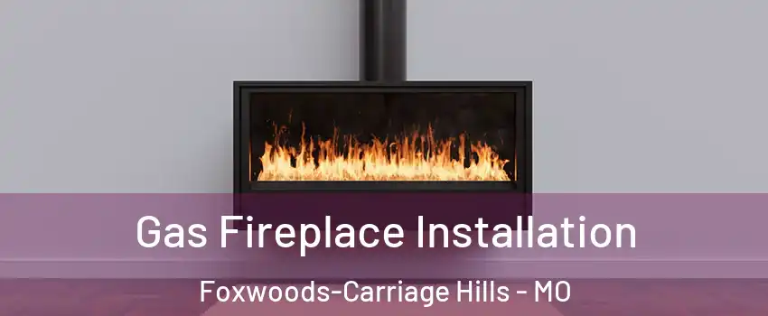 Gas Fireplace Installation Foxwoods-Carriage Hills - MO