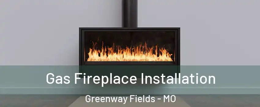 Gas Fireplace Installation Greenway Fields - MO