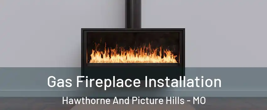 Gas Fireplace Installation Hawthorne And Picture Hills - MO