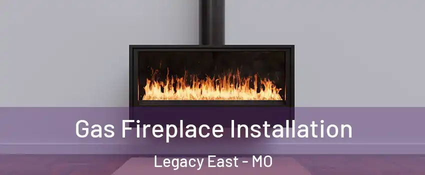 Gas Fireplace Installation Legacy East - MO