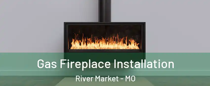 Gas Fireplace Installation River Market - MO