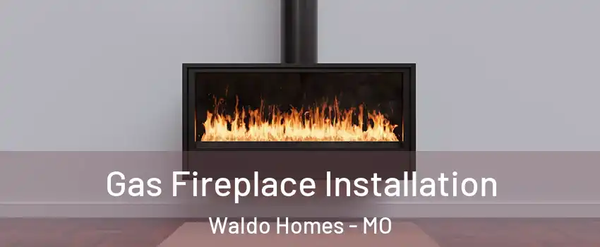 Gas Fireplace Installation Waldo Homes - MO