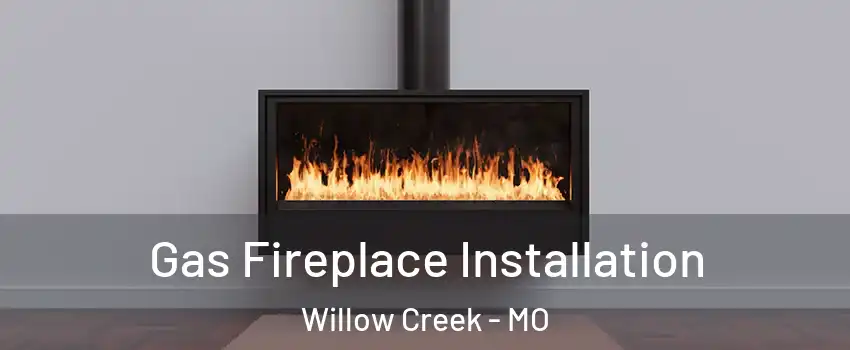 Gas Fireplace Installation Willow Creek - MO