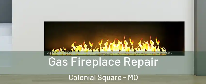 Gas Fireplace Repair Colonial Square - MO