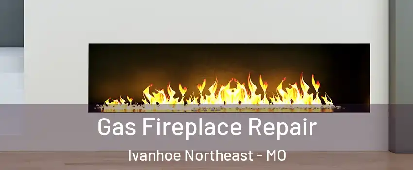 Gas Fireplace Repair Ivanhoe Northeast - MO