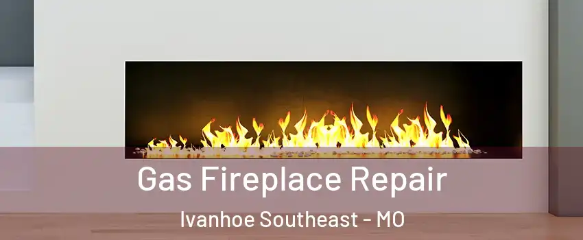 Gas Fireplace Repair Ivanhoe Southeast - MO