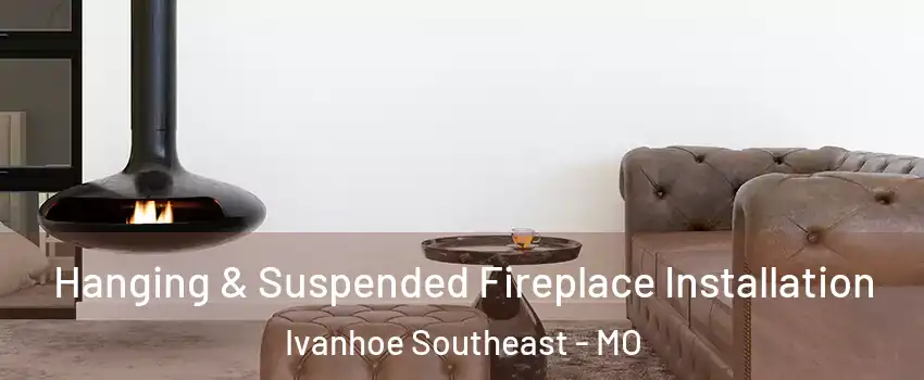 Hanging & Suspended Fireplace Installation Ivanhoe Southeast - MO