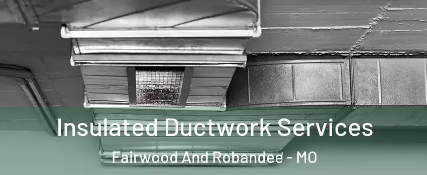 Insulated Ductwork Services Fairwood And Robandee - MO