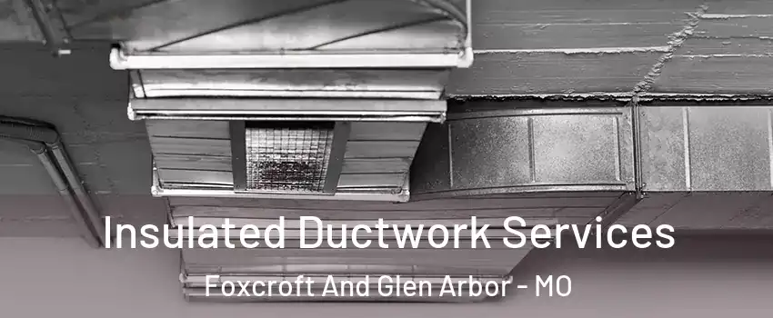 Insulated Ductwork Services Foxcroft And Glen Arbor - MO