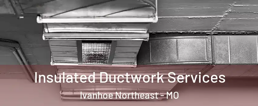 Insulated Ductwork Services Ivanhoe Northeast - MO