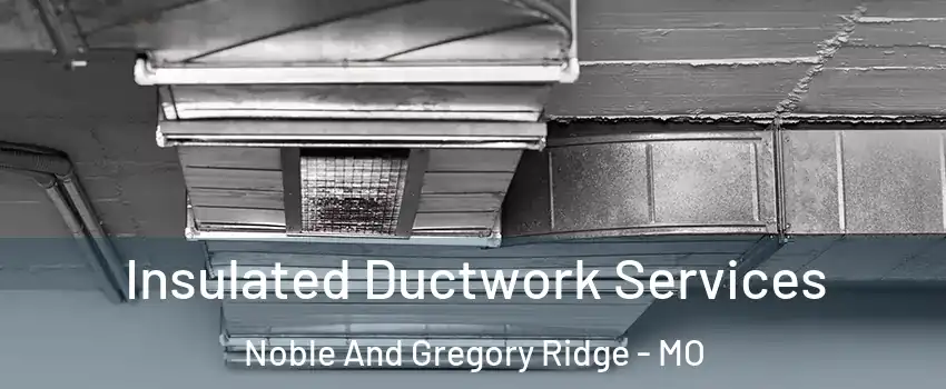 Insulated Ductwork Services Noble And Gregory Ridge - MO