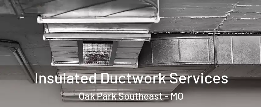 Insulated Ductwork Services Oak Park Southeast - MO