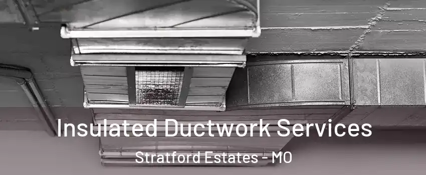 Insulated Ductwork Services Stratford Estates - MO