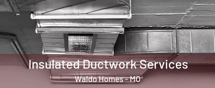 Insulated Ductwork Services Waldo Homes - MO