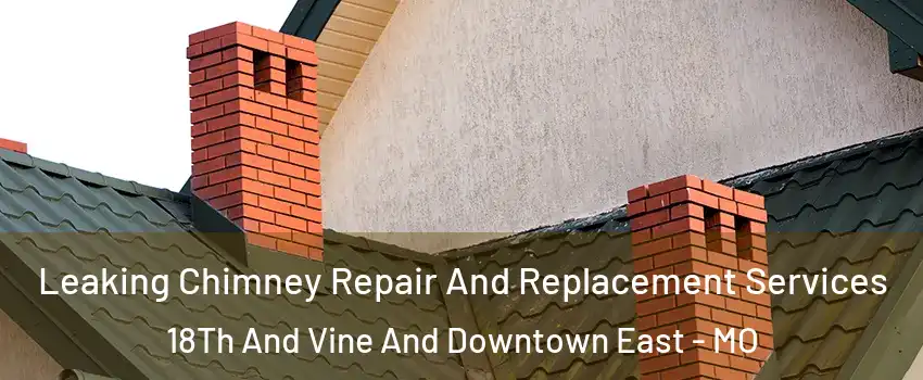 Leaking Chimney Repair And Replacement Services 18Th And Vine And Downtown East - MO