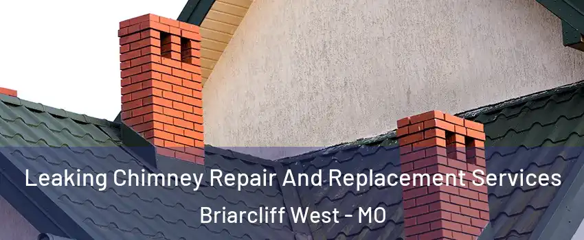 Leaking Chimney Repair And Replacement Services Briarcliff West - MO