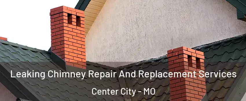 Leaking Chimney Repair And Replacement Services Center City - MO