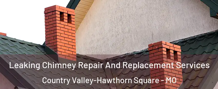 Leaking Chimney Repair And Replacement Services Country Valley-Hawthorn Square - MO