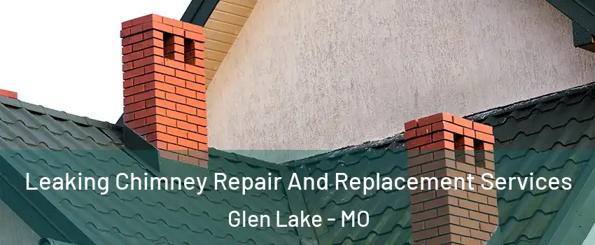 Leaking Chimney Repair And Replacement Services Glen Lake - MO