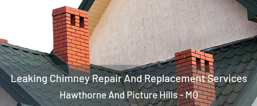 Leaking Chimney Repair And Replacement Services Hawthorne And Picture Hills - MO