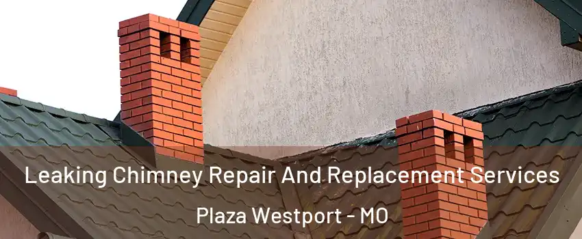 Leaking Chimney Repair And Replacement Services Plaza Westport - MO