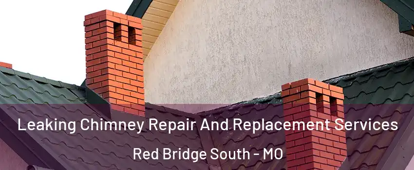 Leaking Chimney Repair And Replacement Services Red Bridge South - MO