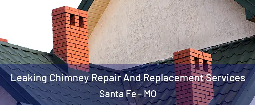 Leaking Chimney Repair And Replacement Services Santa Fe - MO