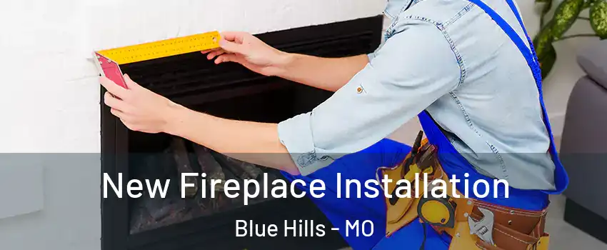 New Fireplace Installation Blue Hills - MO