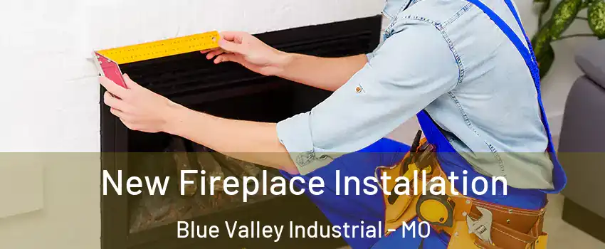 New Fireplace Installation Blue Valley Industrial - MO