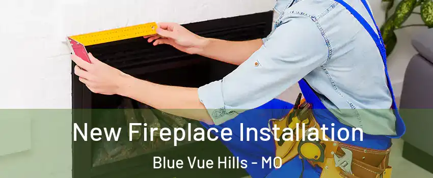 New Fireplace Installation Blue Vue Hills - MO