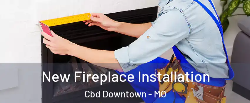 New Fireplace Installation Cbd Downtown - MO