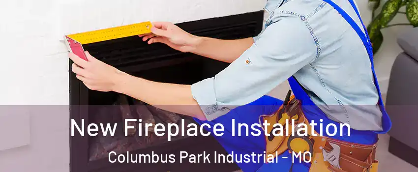 New Fireplace Installation Columbus Park Industrial - MO