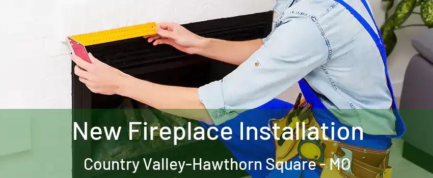 New Fireplace Installation Country Valley-Hawthorn Square - MO