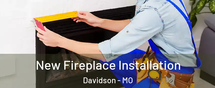 New Fireplace Installation Davidson - MO