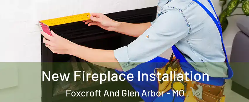 New Fireplace Installation Foxcroft And Glen Arbor - MO