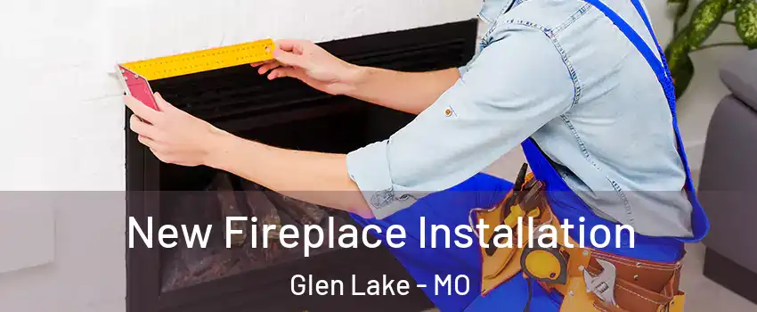 New Fireplace Installation Glen Lake - MO