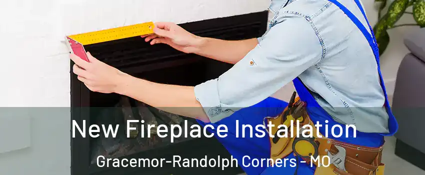 New Fireplace Installation Gracemor-Randolph Corners - MO